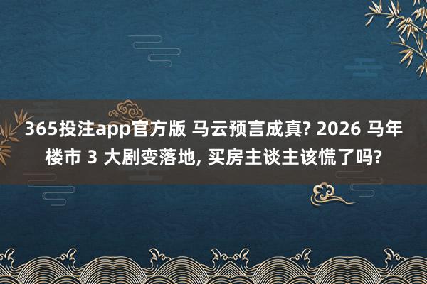 365投注app官方版 马云预言成真? 2026 马年楼市 3 大剧变落地， 买房主谈主该慌了吗?