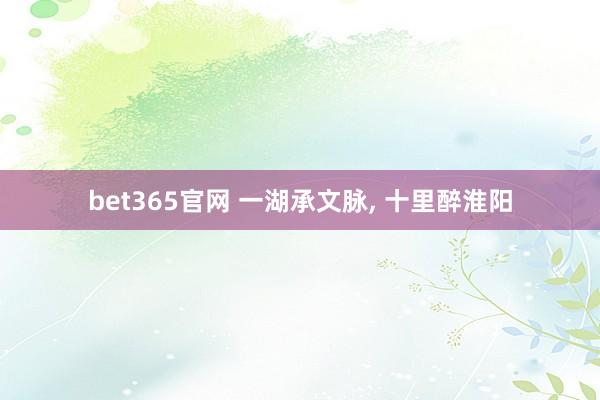 bet365官网 一湖承文脉， 十里醉淮阳