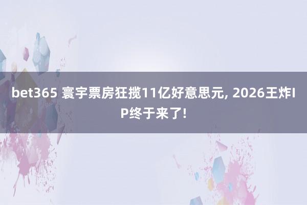 bet365 寰宇票房狂揽11亿好意思元， 2026王炸IP终于来了!