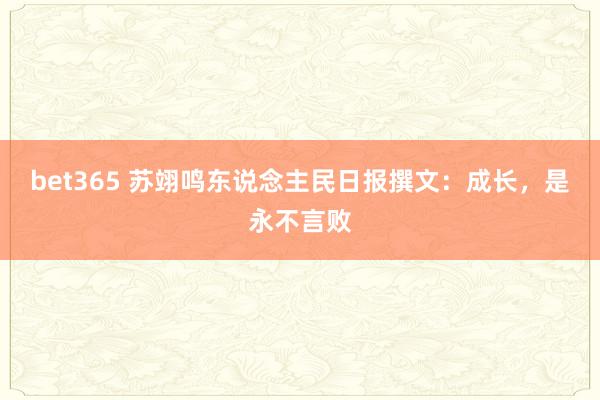 bet365 苏翊鸣东说念主民日报撰文：成长，是永不言败