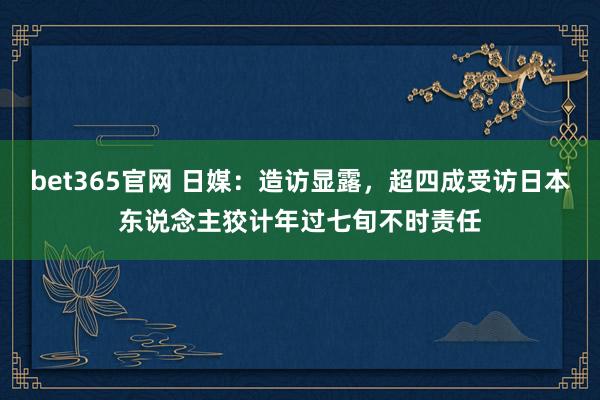 bet365官网 日媒：造访显露，超四成受访日本东说念主狡计年过七旬不时责任