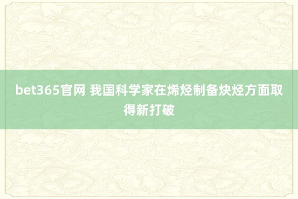 bet365官网 我国科学家在烯烃制备炔烃方面取得新打破