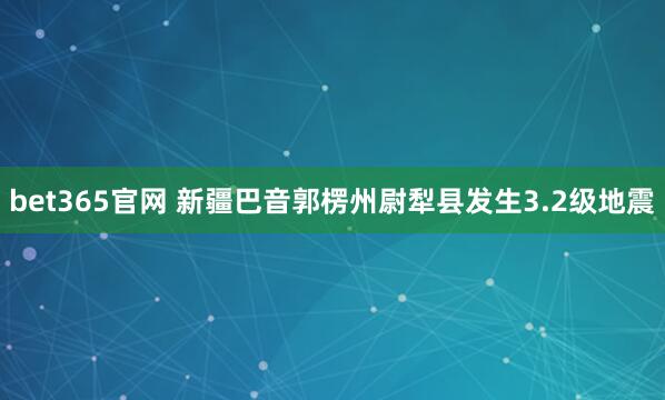 bet365官网 新疆巴音郭楞州尉犁县发生3.2级地震