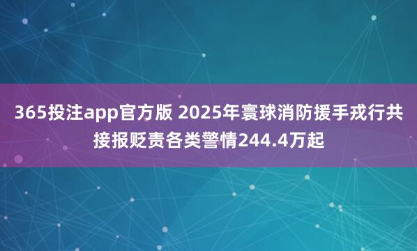 365投注app官方版 2025年寰球消防援手戎行共接报贬责各类警情244.4万起