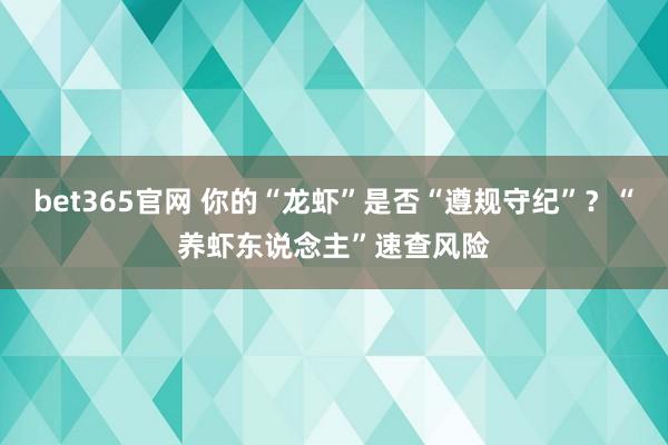 bet365官网 你的“龙虾”是否“遵规守纪”？“养虾东说念主”速查风险