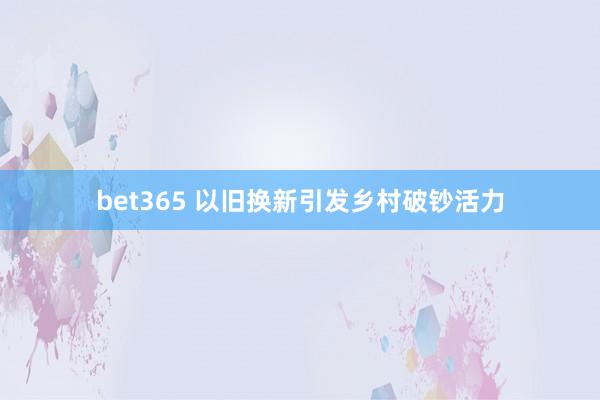 bet365 以旧换新引发乡村破钞活力