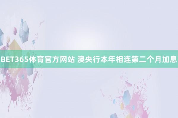 BET365体育官方网站 澳央行本年相连第二个月加息