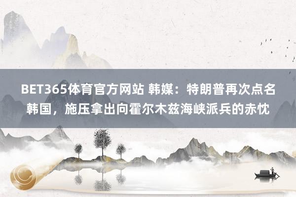 BET365体育官方网站 韩媒：特朗普再次点名韩国，施压拿出向霍尔木兹海峡派兵的赤忱