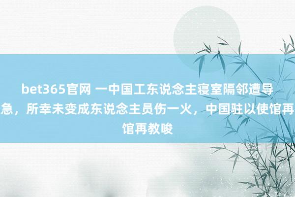 bet365官网 一中国工东说念主寝室隔邻遭导弹遑急，所幸未变成东说念主员伤一火，中国驻以使馆再教唆