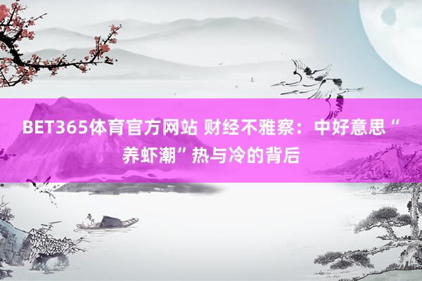 BET365体育官方网站 财经不雅察：中好意思“养虾潮”热与冷的背后