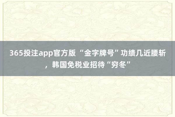 365投注app官方版 “金字牌号”功绩几近腰斩，韩国免税业招待“穷冬”