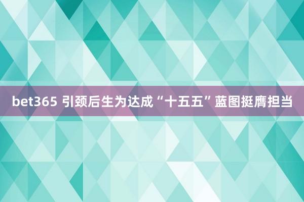 bet365 引颈后生为达成“十五五”蓝图挺膺担当