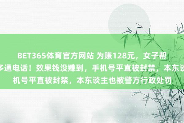 BET365体育官方网站 为赚128元，女子帮骗子“挂麦”拨出20多通电话！效果钱没赚到，手机号平直被封禁，本东谈主也被警方行政处罚