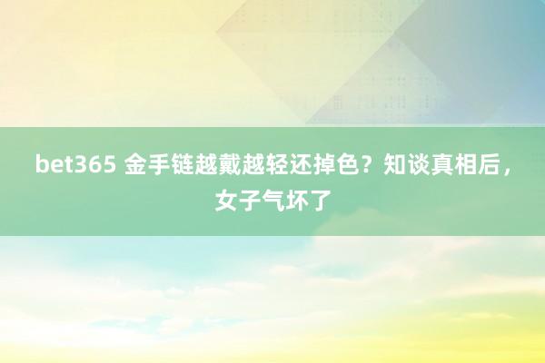 bet365 金手链越戴越轻还掉色？知谈真相后，女子气坏了