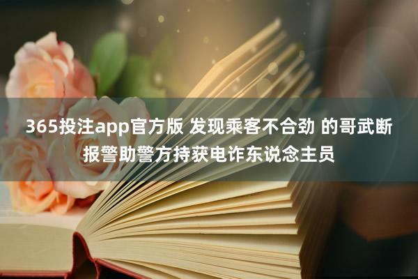 365投注app官方版 发现乘客不合劲 的哥武断报警助警方持获电诈东说念主员