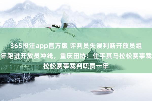 365投注app官方版 评判员失误判断开放员组别，对抗当年跑进开放员冲线，<a href=