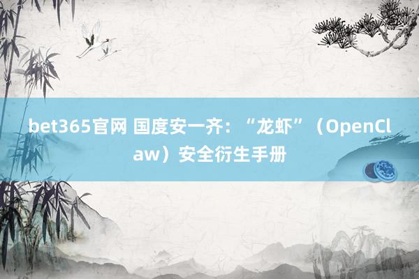 bet365官网 国度安一齐：“龙虾”（OpenClaw）安全衍生手册