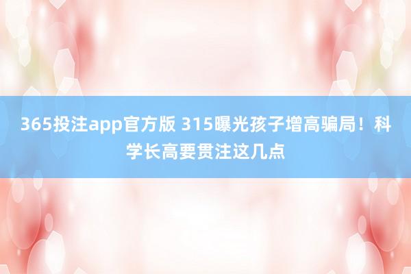 365投注app官方版 315曝光孩子增高骗局！科学长高要贯注这几点