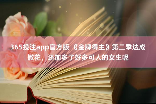 365投注app官方版 《金牌得主》第二季达成撒花，还加多了好多可人的女生呢