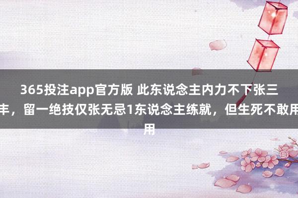 365投注app官方版 此东说念主内力不下张三丰，留一绝技仅张无忌1东说念主练就，但生死不敢用