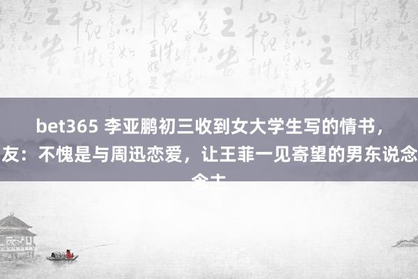 bet365 李亚鹏初三收到女大学生写的情书，网友：不愧是与周迅恋爱，让王菲一见寄望的男东说念主