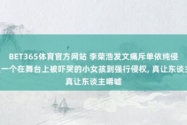 BET365体育官方网站 李荣浩发文痛斥单依纯侵权: 从一个在舞台上被吓哭的小女孩到强行侵权， 真让东谈主唏嘘