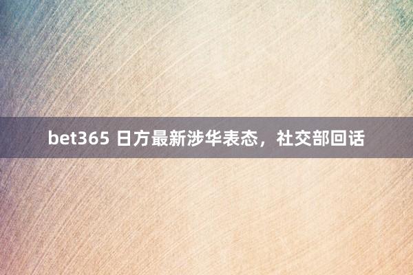 bet365 日方最新涉华表态，社交部回话