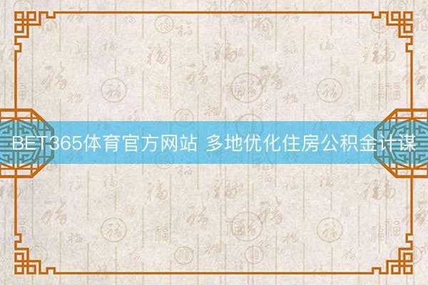 BET365体育官方网站 多地优化住房公积金计谋