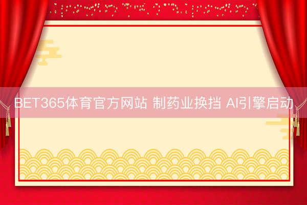 BET365体育官方网站 制药业换挡 AI引擎启动