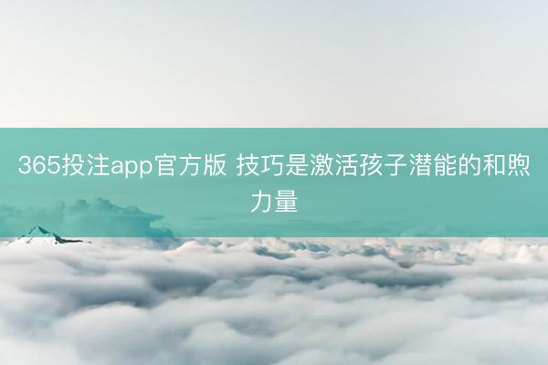 365投注app官方版 技巧是激活孩子潜能的和煦力量