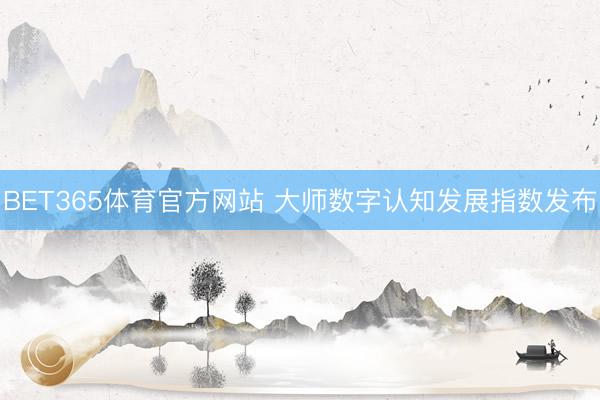 BET365体育官方网站 大师数字认知发展指数发布