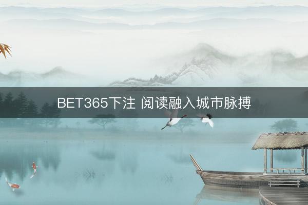 BET365下注 阅读融入城市脉搏