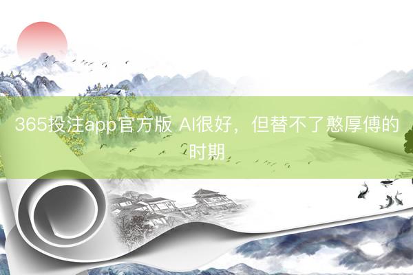 365投注app官方版 AI很好，但替不了憨厚傅的时期