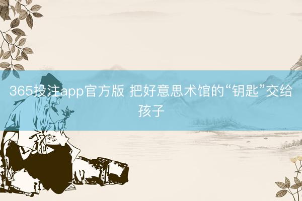 365投注app官方版 把好意思术馆的“钥匙”交给孩子