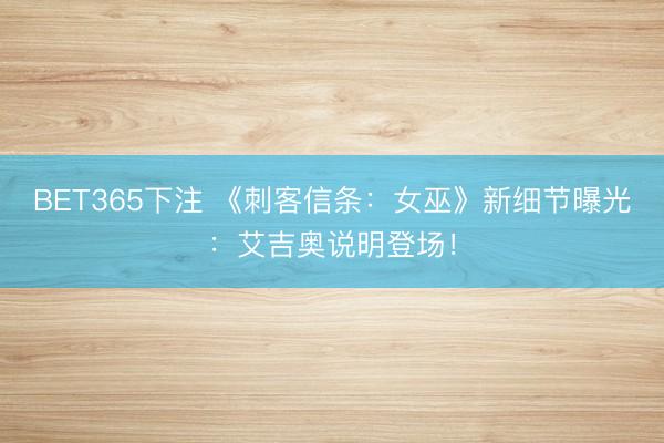 BET365下注 《刺客信条：女巫》新细节曝光：艾吉奥说明登场！