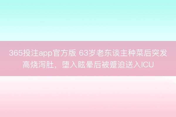 365投注app官方版 63岁老东谈主种菜后突发高烧泻肚，堕入眩晕后被蹙迫送入ICU