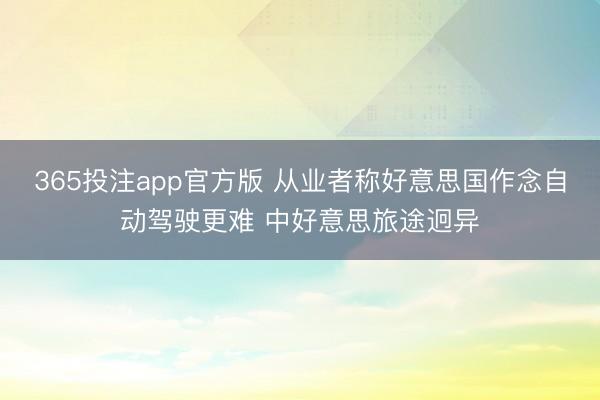 365投注app官方版 从业者称好意思国作念自动驾驶更难 中好意思旅途迥异
