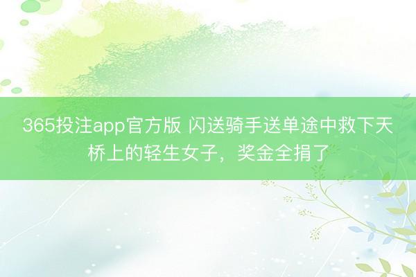 365投注app官方版 闪送骑手送单途中救下天桥上的轻生女子，奖金全捐了
