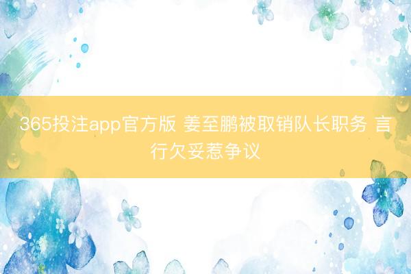 365投注app官方版 姜至鹏被取销队长职务 言行欠妥惹争议