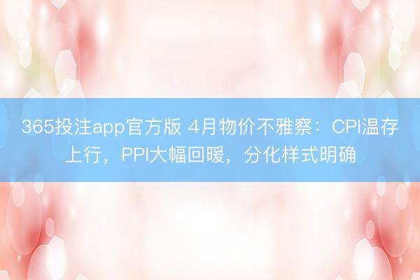 365投注app官方版 4月物价不雅察：CPI温存上行，PPI大幅回暖，分化样式明确