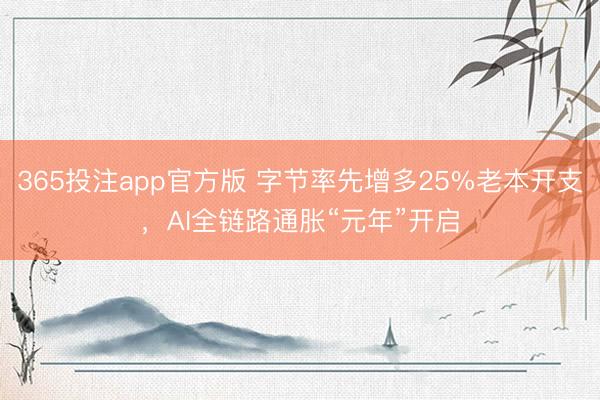 365投注app官方版 字节率先增多25%老本开支，AI全链路通胀“元年”开启
