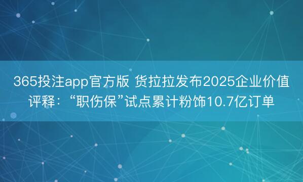 365投注app官方版 货拉拉发布2025企业价值评释：“职伤保”试点累计粉饰10.7亿订单