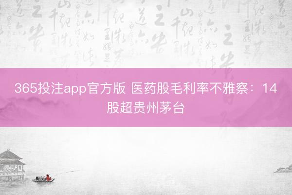 365投注app官方版 医药股毛利率不雅察：14股超贵州茅台
