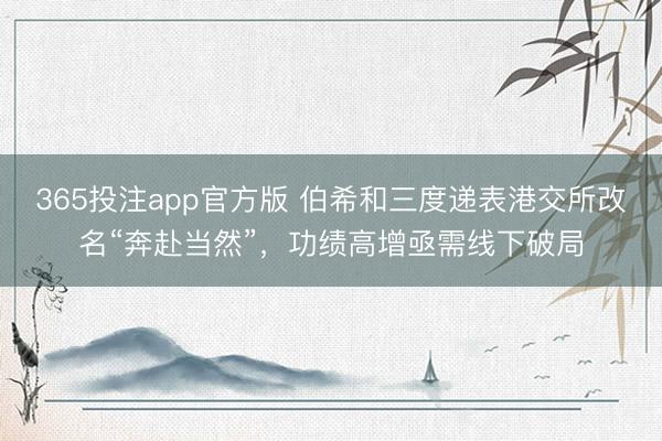 365投注app官方版 伯希和三度递表港交所改名“奔赴当然”，功绩高增亟需线下破局