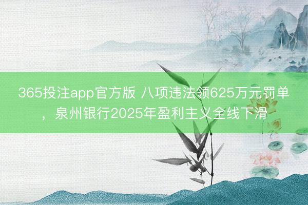 365投注app官方版 八项违法领625万元罚单，泉州银行2025年盈利主义全线下滑