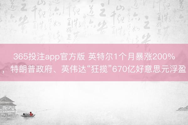 365投注app官方版 英特尔1个月暴涨200%，特朗普政府、英伟达“狂揽”670亿好意思元浮盈