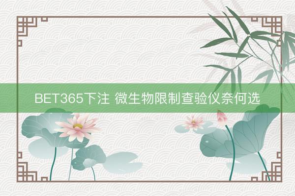 BET365下注 微生物限制查验仪奈何选