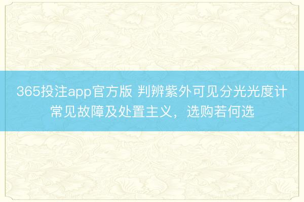 365投注app官方版 判辨紫外可见分光光度计常见故障及处置主义，选购若何选