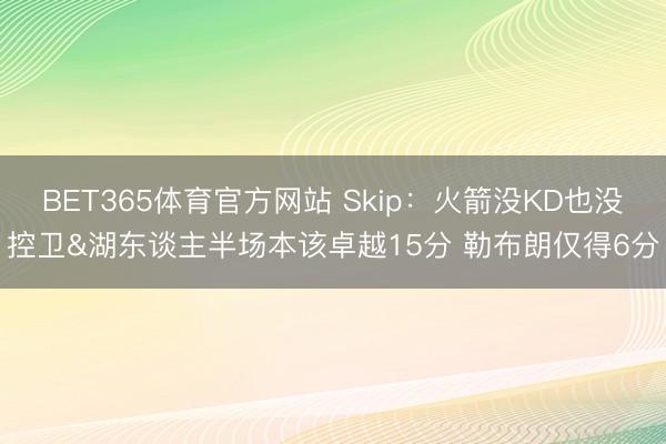 BET365体育官方网站 Skip：火箭没KD也没控卫&湖东谈主半场本该卓越15分 勒布朗仅得6分