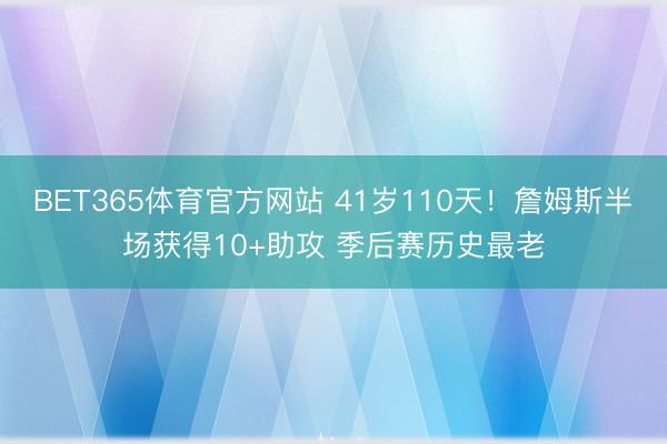 BET365体育官方网站 41岁110天！詹姆斯半场获得10+助攻 季后赛历史最老